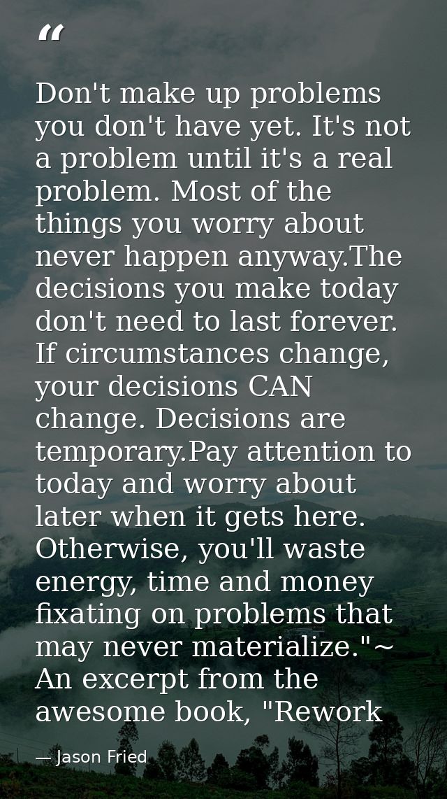 Don't make up problems you don't have yet. It's not a problem until it's a real problem. Most of the things you worry ab — Jason Fried
