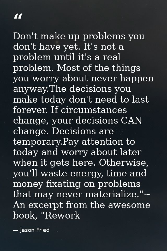 Don't make up problems you don't have yet. It's not a problem until it's a real problem. Most of the things you worry ab — Jason Fried