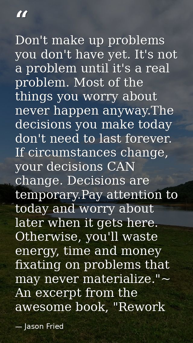 Don't make up problems you don't have yet. It's not a problem until it's a real problem. Most of the things you worry ab — Jason Fried
