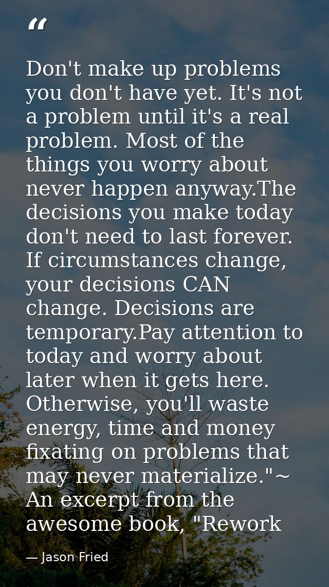 Don't make up problems you don't have yet. It's not a problem until it's a real problem. Most of the things you worry ab — Jason Fried