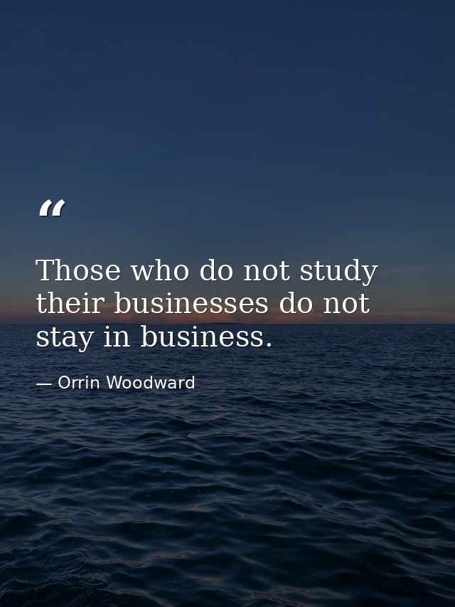 Those who do not study their businesses do not stay in business. — Orrin Woodward