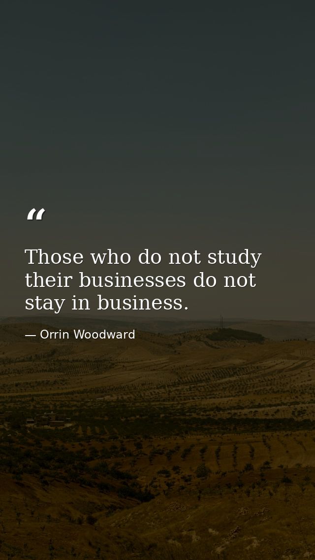 Those who do not study their businesses do not stay in business. — Orrin Woodward
