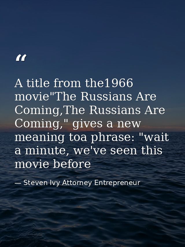 A title from the1966 movie"The Russians Are Coming,The Russians Are Coming," gives a new meaning toa phrase: "wait a min — Steven Ivy Attorney Entrepreneur