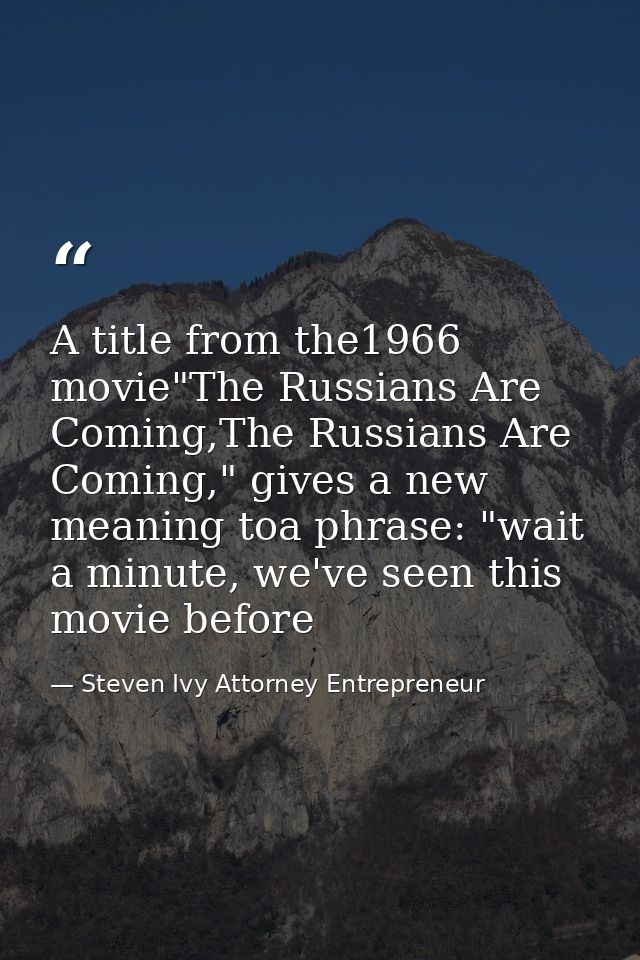 A title from the1966 movie"The Russians Are Coming,The Russians Are Coming," gives a new meaning toa phrase: "wait a min — Steven Ivy Attorney Entrepreneur