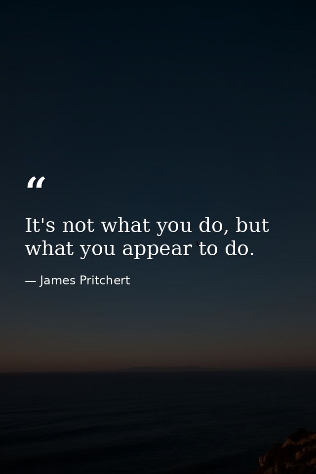 It's not what you do, but what you appear to do. — James Pritchert