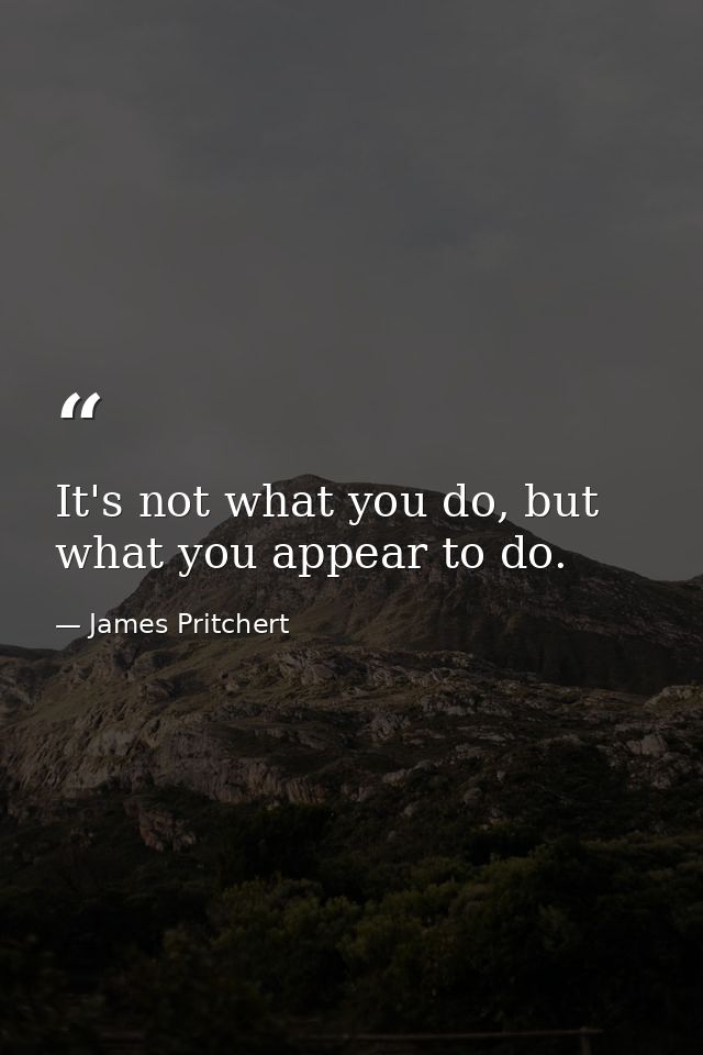 It's not what you do, but what you appear to do. — James Pritchert
