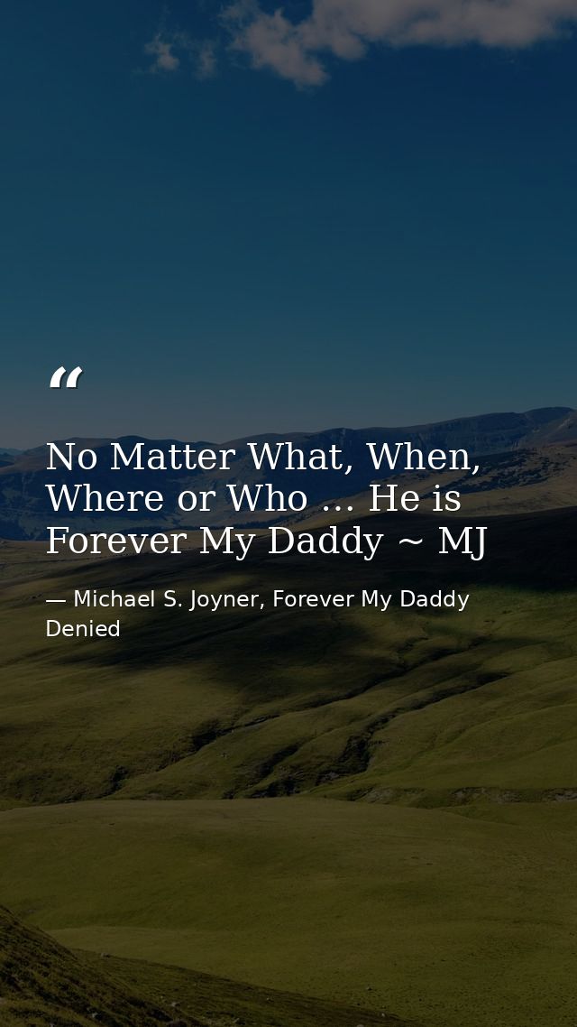 No Matter What, When, Where or Who … He is Forever My Daddy ~ MJ — Michael S. Joyner, Forever My Daddy Denied