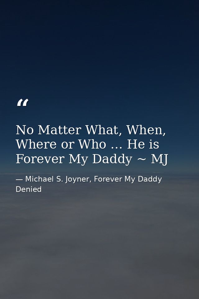 No Matter What, When, Where or Who … He is Forever My Daddy ~ MJ — Michael S. Joyner, Forever My Daddy Denied