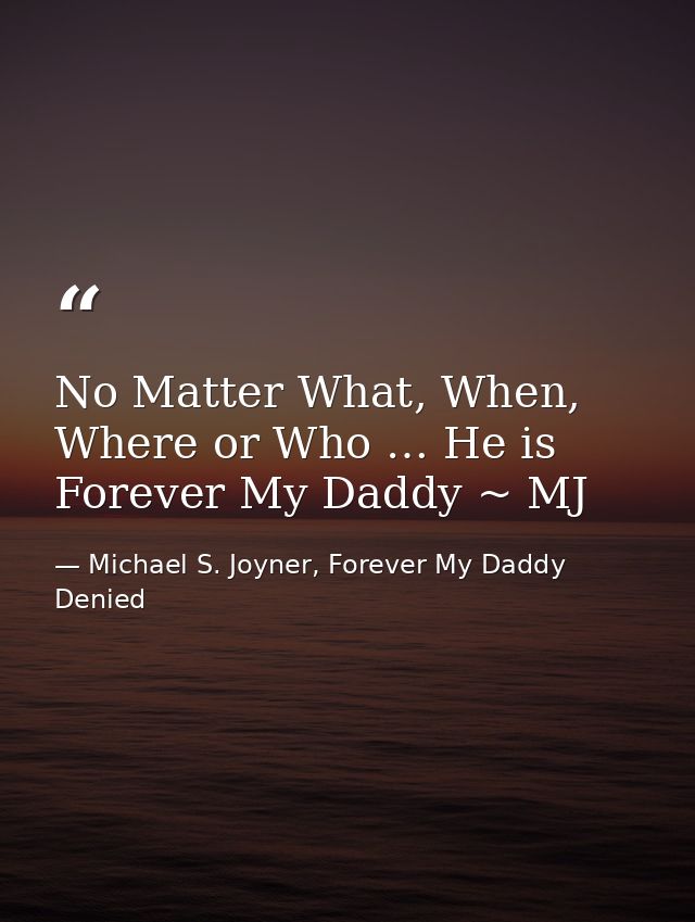 No Matter What, When, Where or Who … He is Forever My Daddy ~ MJ — Michael S. Joyner, Forever My Daddy Denied