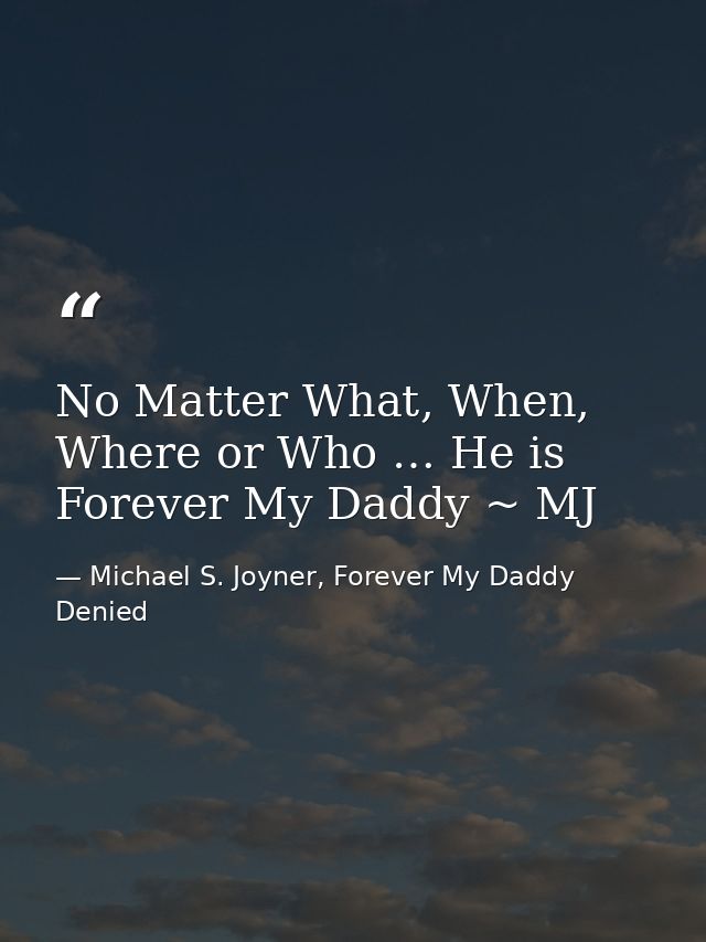 No Matter What, When, Where or Who … He is Forever My Daddy ~ MJ — Michael S. Joyner, Forever My Daddy Denied