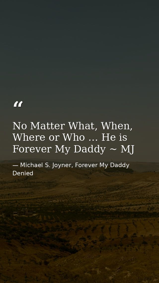 No Matter What, When, Where or Who … He is Forever My Daddy ~ MJ — Michael S. Joyner, Forever My Daddy Denied