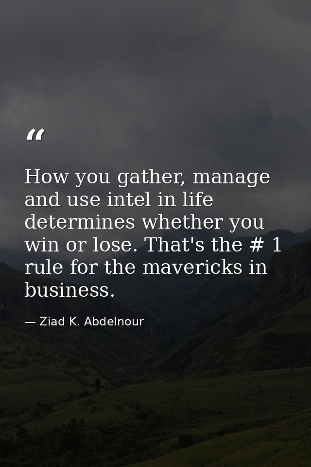 How you gather, manage and use intel in life determines whether you win or lose. That's the # 1 rule for the mavericks i — Ziad K. Abdelnour