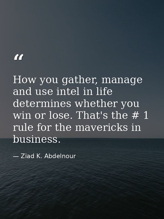 How you gather, manage and use intel in life determines whether you win or lose. That's the # 1 rule for the mavericks i — Ziad K. Abdelnour