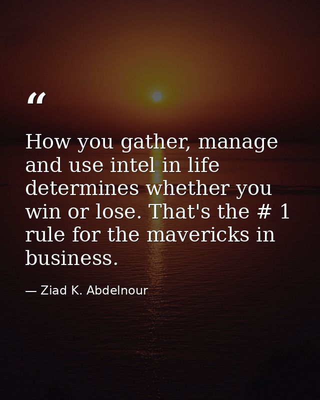 How you gather, manage and use intel in life determines whether you win or lose. That's the # 1 rule for the mavericks i — Ziad K. Abdelnour