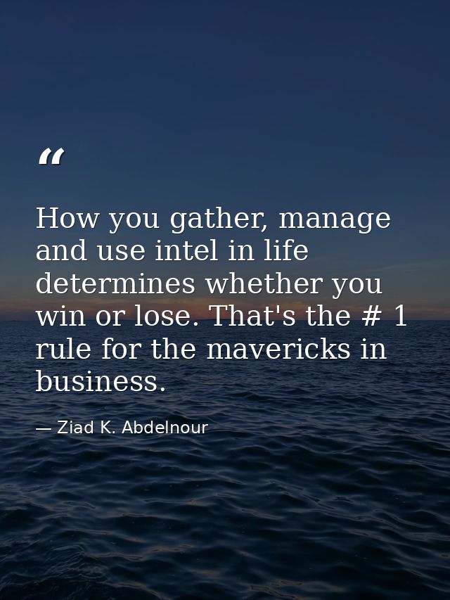 How you gather, manage and use intel in life determines whether you win or lose. That's the # 1 rule for the mavericks i — Ziad K. Abdelnour