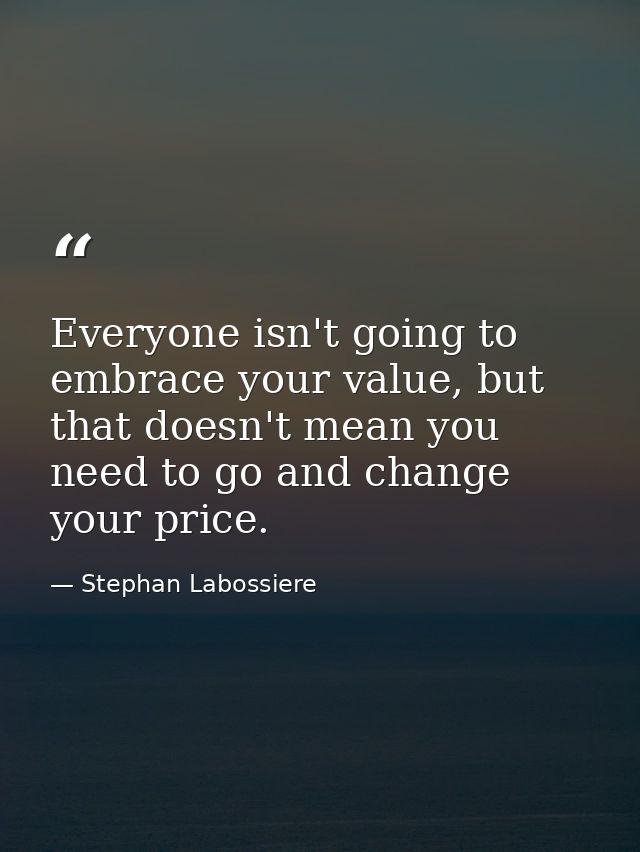Everyone isn't going to embrace your value, but that doesn't mean you need to go and change your price. — Stephan Labossiere