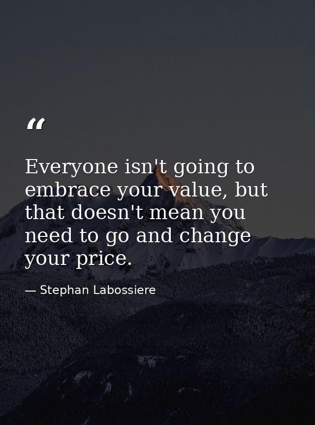 Everyone isn't going to embrace your value, but that doesn't mean you need to go and change your price. — Stephan Labossiere