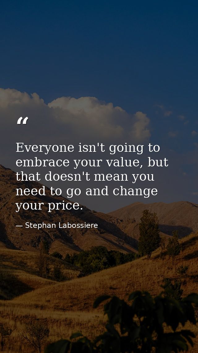 Everyone isn't going to embrace your value, but that doesn't mean you need to go and change your price. — Stephan Labossiere