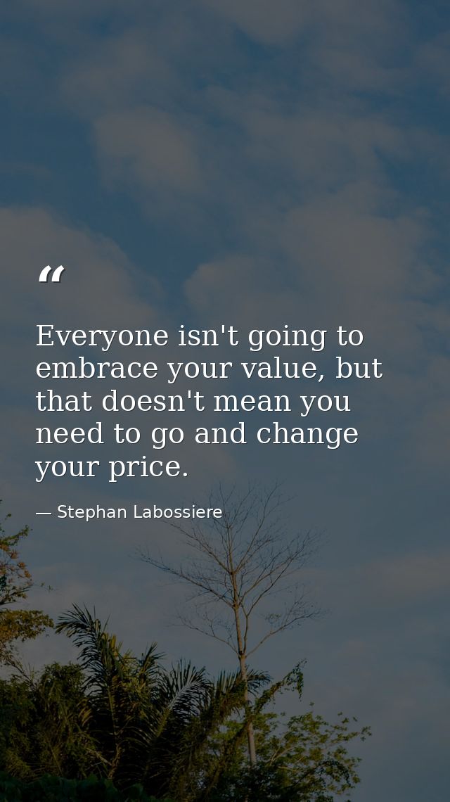 Everyone isn't going to embrace your value, but that doesn't mean you need to go and change your price. — Stephan Labossiere