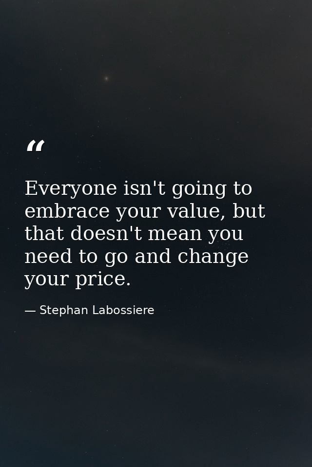Everyone isn't going to embrace your value, but that doesn't mean you need to go and change your price. — Stephan Labossiere