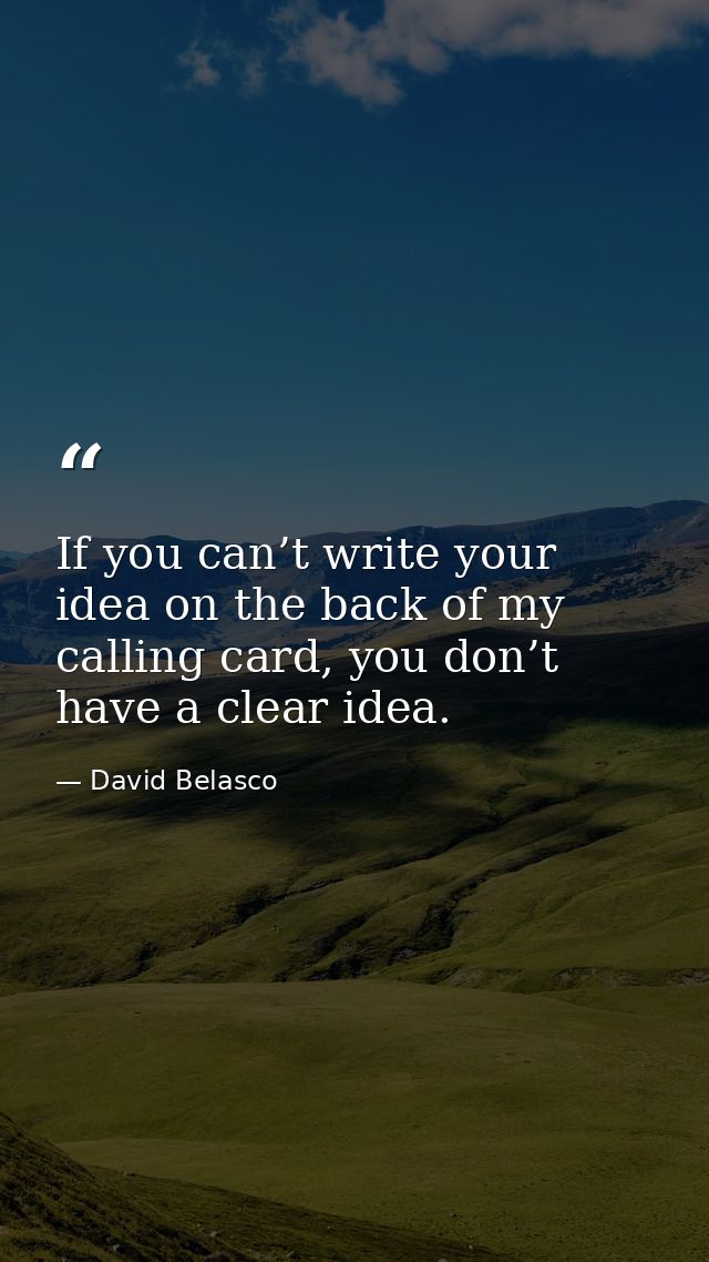 If you can’t write your idea on the back of my calling card, you don’t have a clear idea. — David Belasco