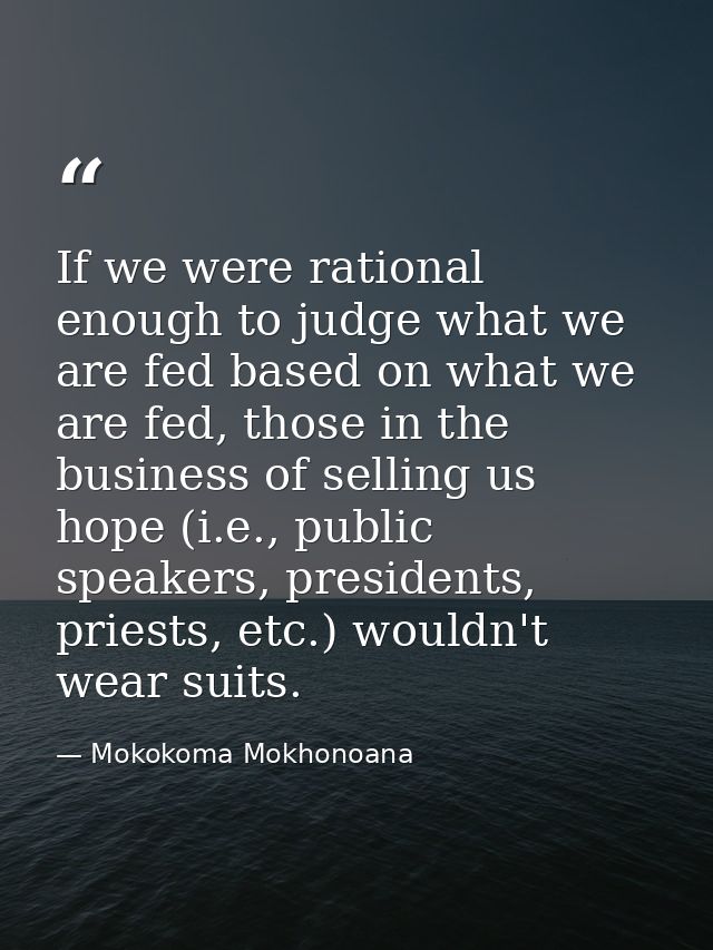 If we were rational enough to judge what we are fed based on what we are fed, those in the business of selling us hope ( — Mokokoma Mokhonoana