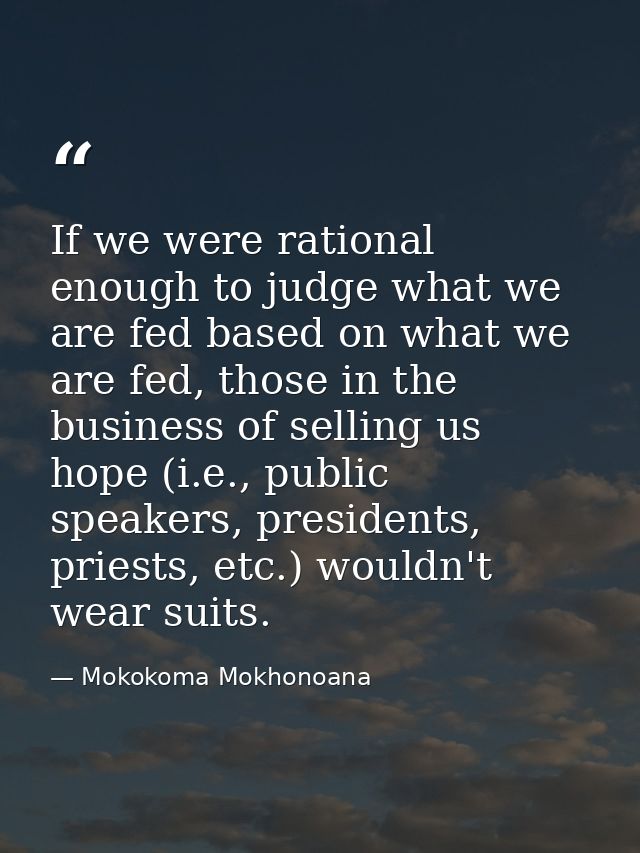 If we were rational enough to judge what we are fed based on what we are fed, those in the business of selling us hope ( — Mokokoma Mokhonoana