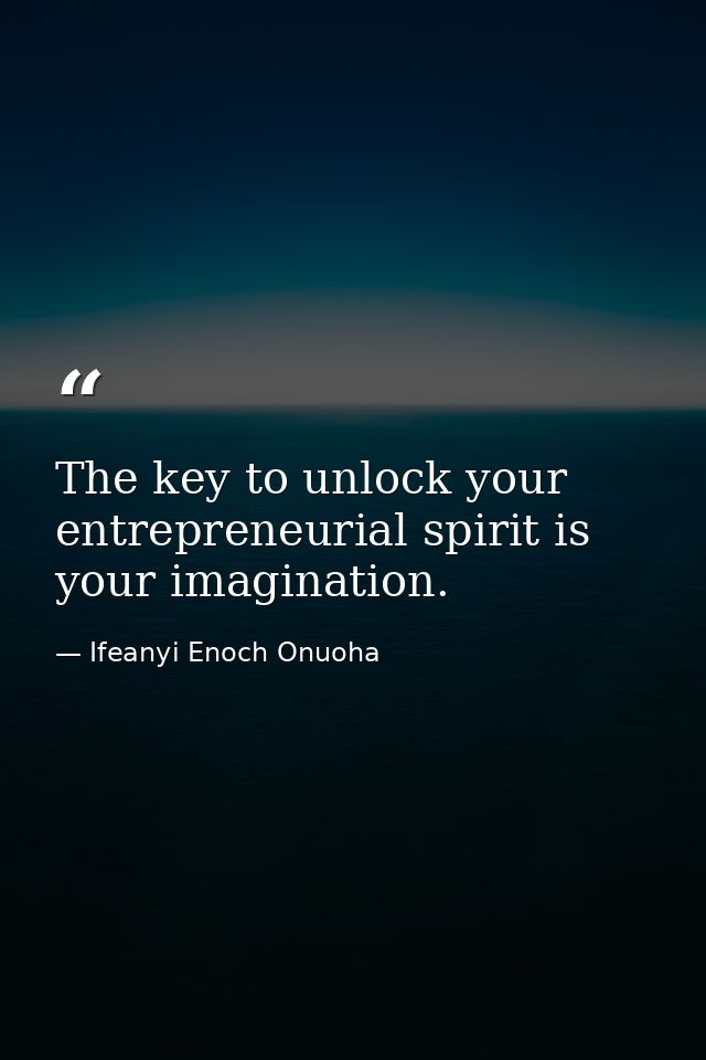 The key to unlock your entrepreneurial spirit is your imagination. — Ifeanyi Enoch Onuoha