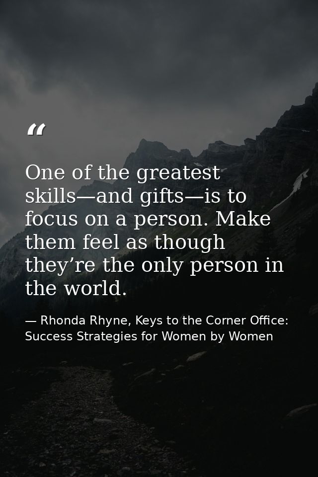 One of the greatest skills—and gifts—is to focus on a person. Make them feel as though they’re the only person in the wo — Rhonda Rhyne, Keys to the Corner Office: Success Strategies for Women by Women