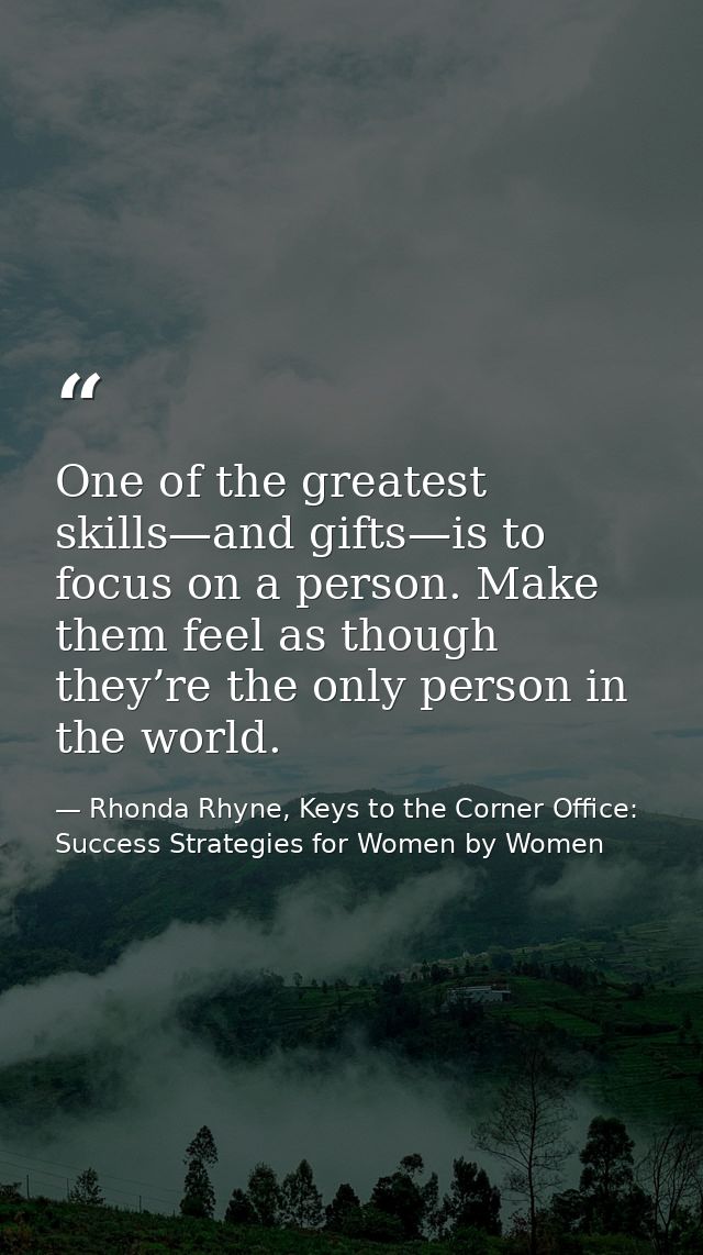 One of the greatest skills—and gifts—is to focus on a person. Make them feel as though they’re the only person in the wo — Rhonda Rhyne, Keys to the Corner Office: Success Strategies for Women by Women