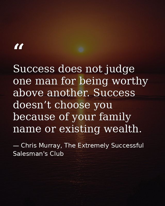Success does not judge one man for being worthy above another. Success doesn’t choose you because of your family name or — Chris Murray, The Extremely Successful Salesman's Club