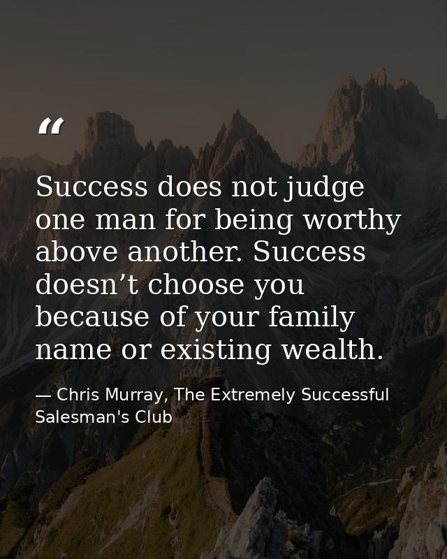Success does not judge one man for being worthy above another. Success doesn’t choose you because of your family name or — Chris Murray, The Extremely Successful Salesman's Club