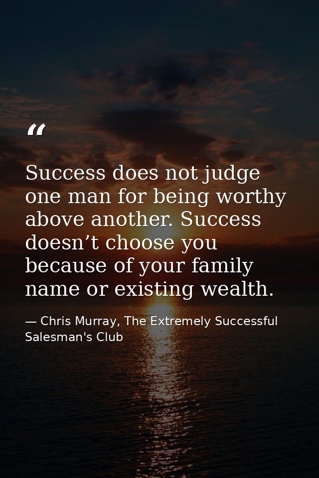 Success does not judge one man for being worthy above another. Success doesn’t choose you because of your family name or — Chris Murray, The Extremely Successful Salesman's Club