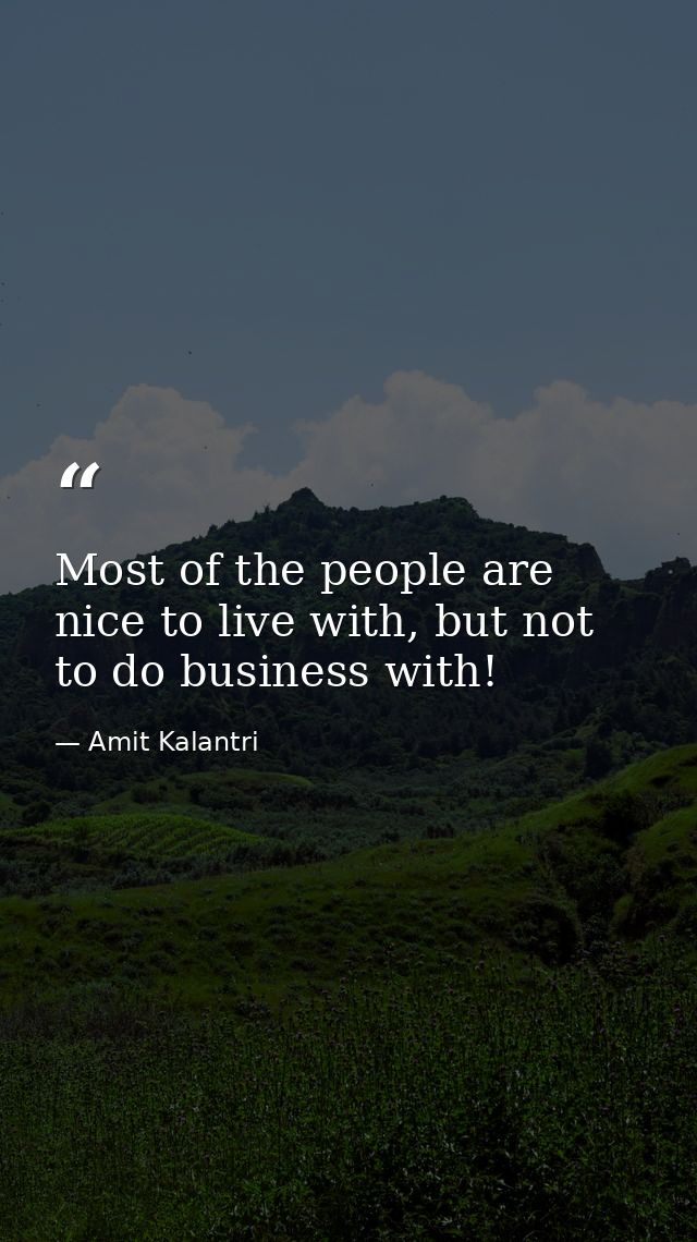 Most of the people are nice to live with, but not to do business with! — Amit Kalantri