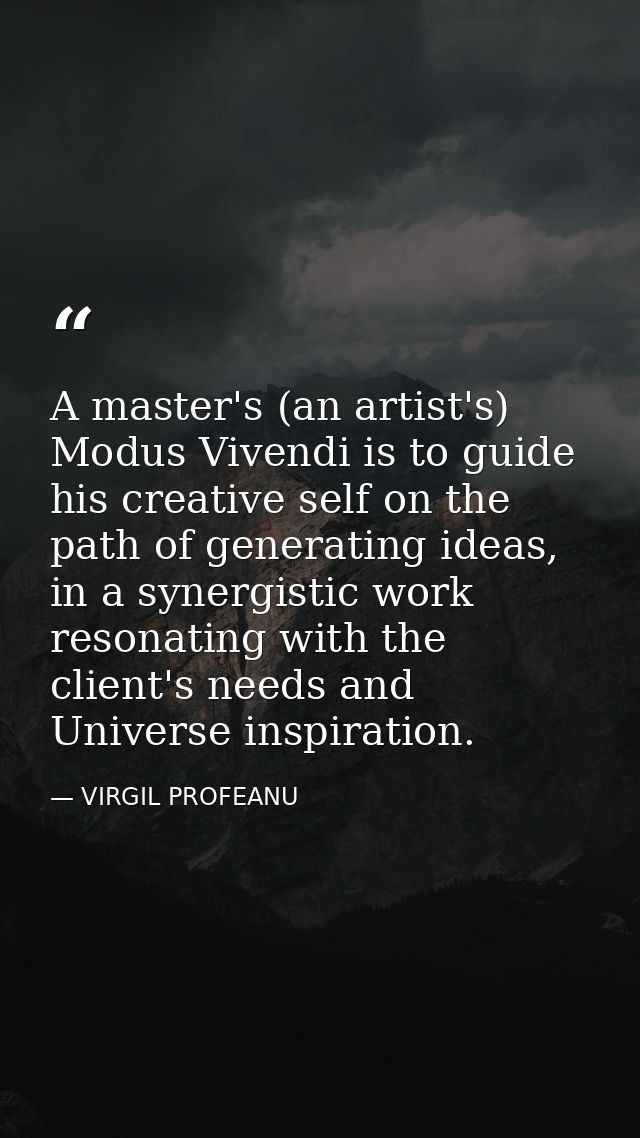A master's (an artist's) Modus Vivendi is to guide his creative self on the path of generating ideas, in a synergistic w — VIRGIL PROFEANU