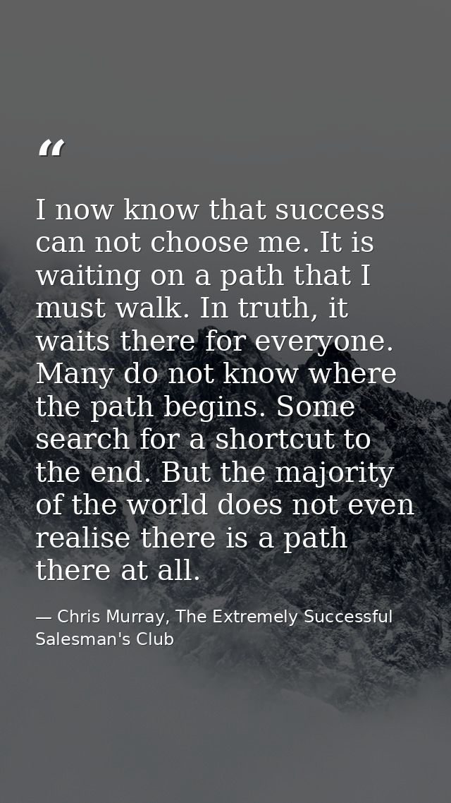I now know that success can not choose me. It is waiting on a path that I must walk. In truth, it waits there for everyo — Chris Murray, The Extremely Successful Salesman's Club