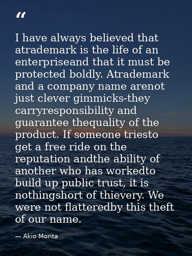 I have always believed that atrademark is the life of an enterpriseand that it must be protected boldly. Atrademark and  — Akio Morita