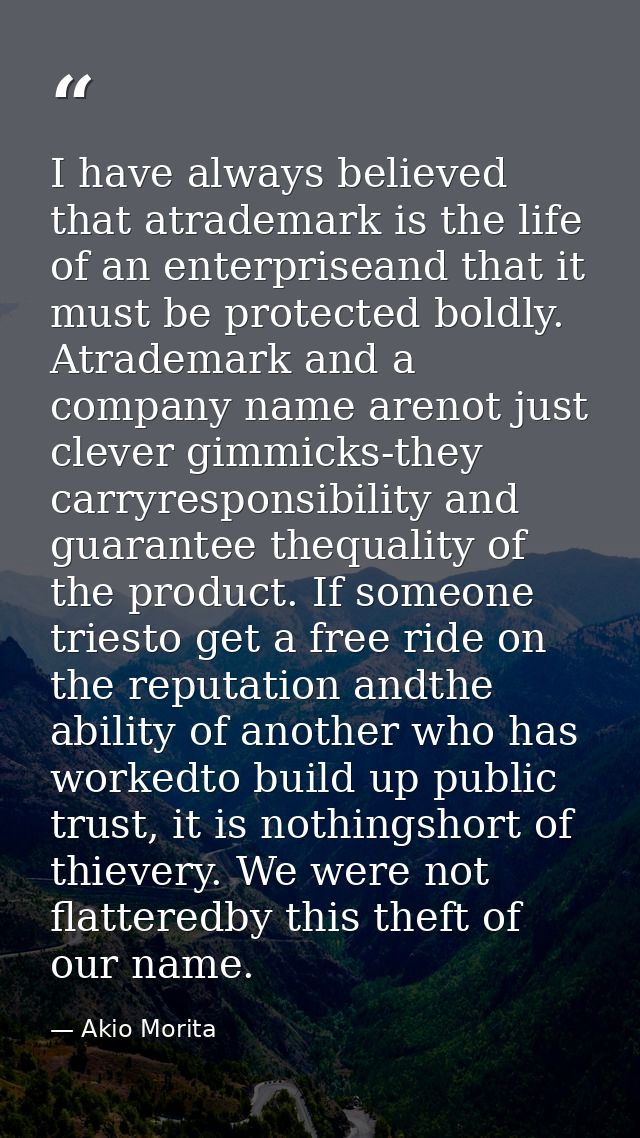 I have always believed that atrademark is the life of an enterpriseand that it must be protected boldly. Atrademark and  — Akio Morita