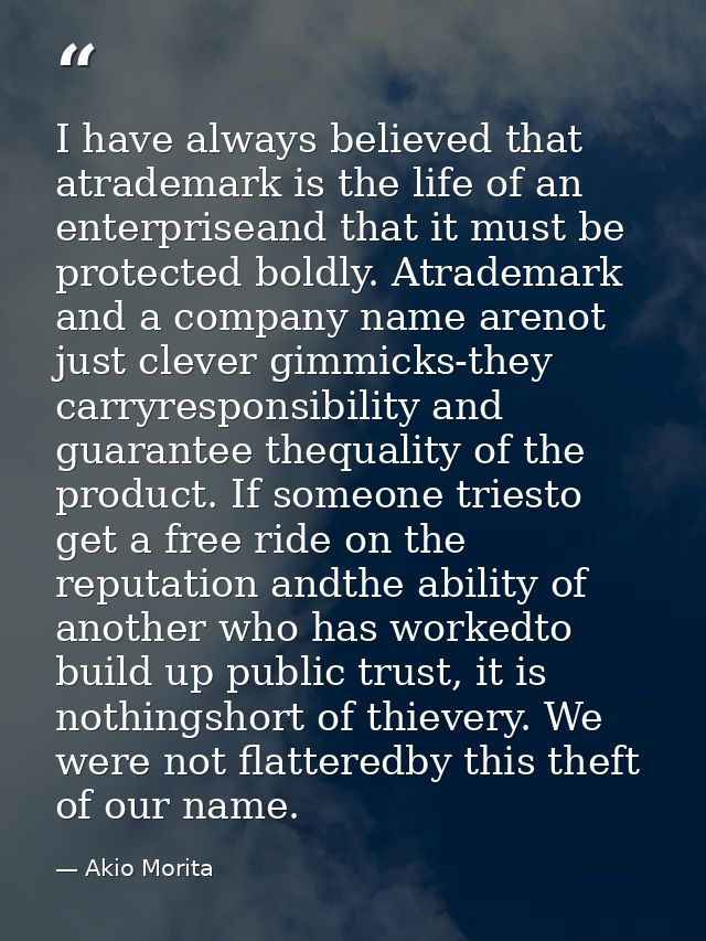 I have always believed that atrademark is the life of an enterpriseand that it must be protected boldly. Atrademark and  — Akio Morita