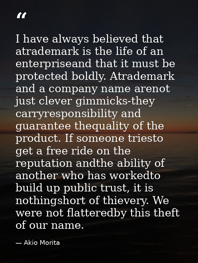 I have always believed that atrademark is the life of an enterpriseand that it must be protected boldly. Atrademark and  — Akio Morita