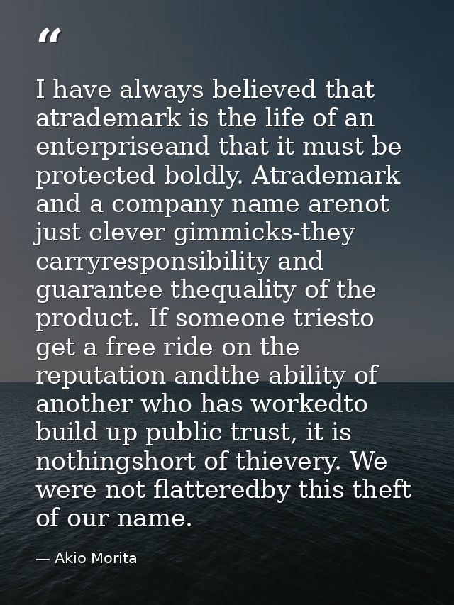 I have always believed that atrademark is the life of an enterpriseand that it must be protected boldly. Atrademark and  — Akio Morita