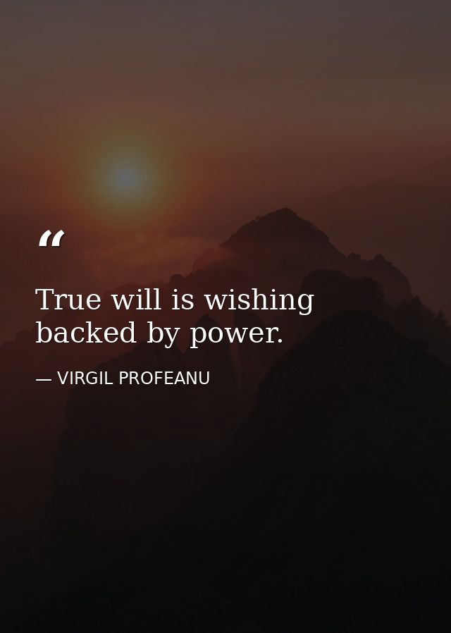 True will is wishing backed by power. — VIRGIL PROFEANU