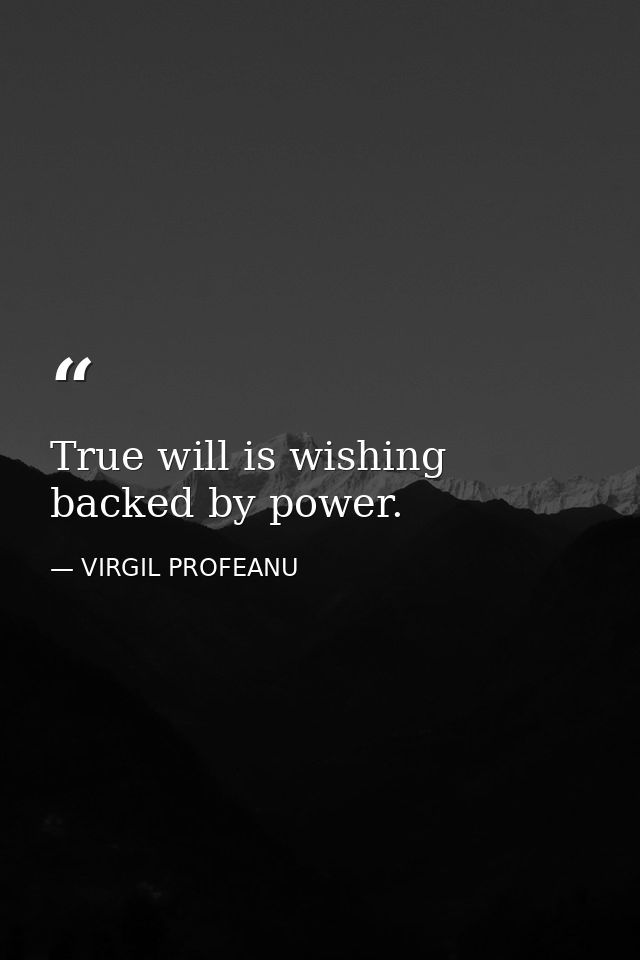 True will is wishing backed by power. — VIRGIL PROFEANU