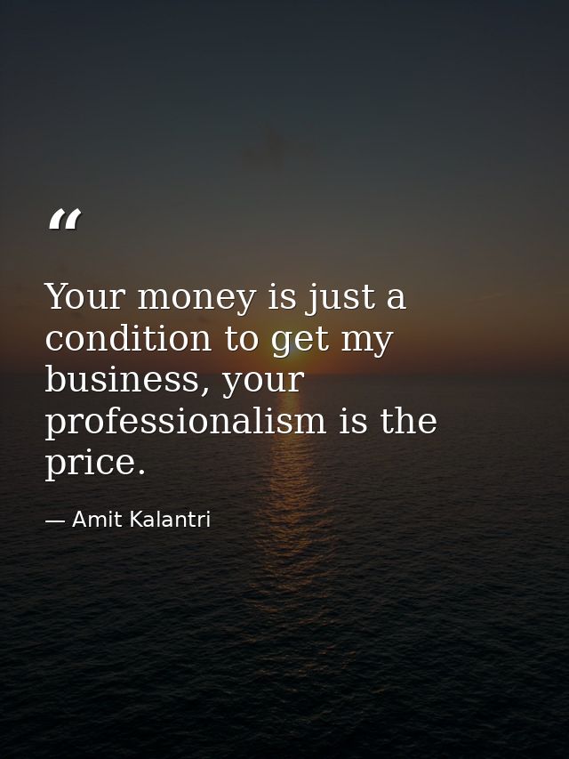 Your money is just a condition to get my business, your professionalism is the price. — Amit Kalantri