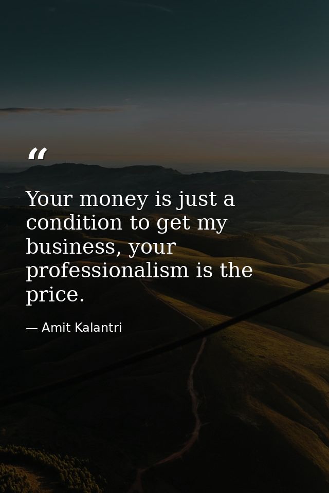 Your money is just a condition to get my business, your professionalism is the price. — Amit Kalantri