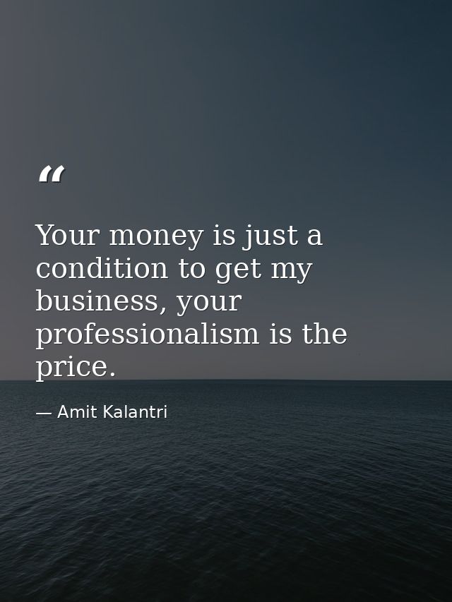Your money is just a condition to get my business, your professionalism is the price. — Amit Kalantri