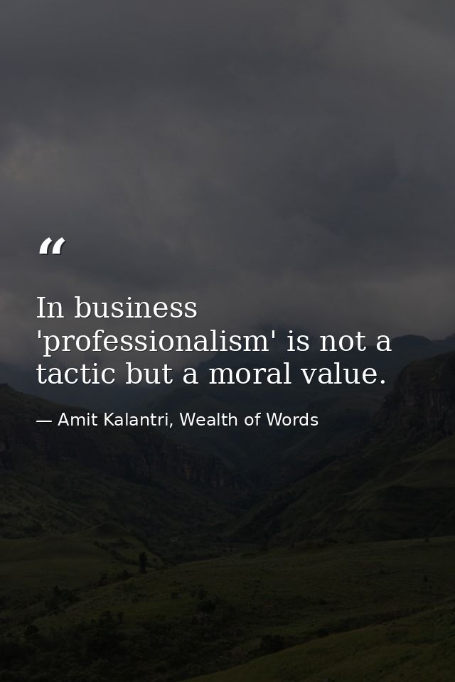 In business 'professionalism' is not a tactic but a moral value. — Amit Kalantri, Wealth of Words