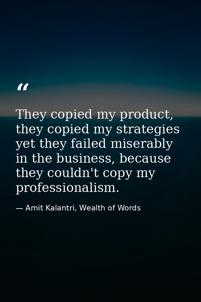 They copied my product, they copied my strategies yet they failed miserably in the business, because they couldn't copy  — Amit Kalantri, Wealth of Words