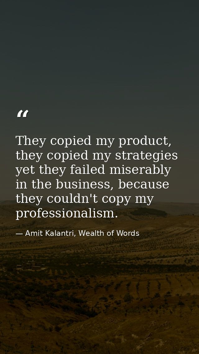 They copied my product, they copied my strategies yet they failed miserably in the business, because they couldn't copy  — Amit Kalantri, Wealth of Words
