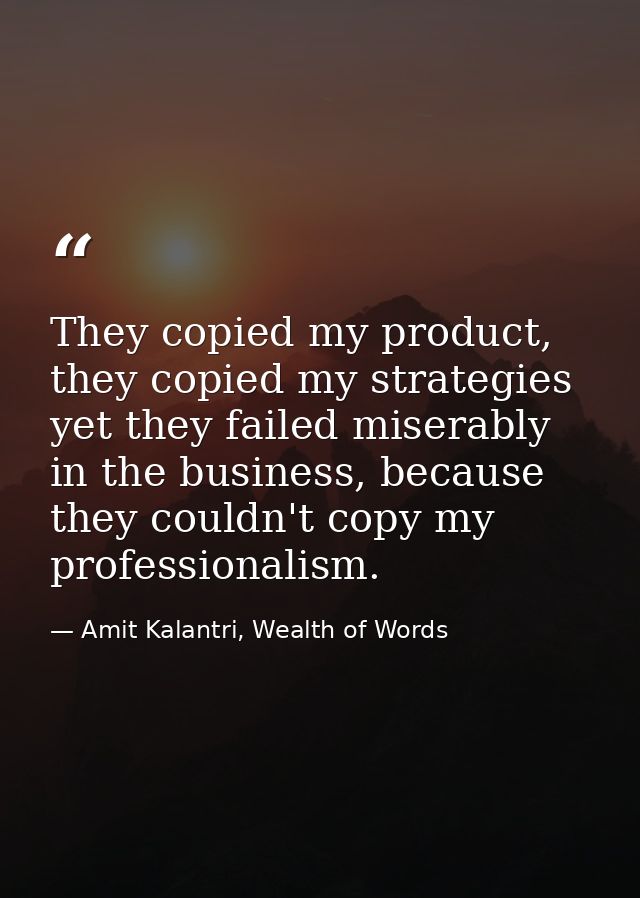 They copied my product, they copied my strategies yet they failed miserably in the business, because they couldn't copy  — Amit Kalantri, Wealth of Words